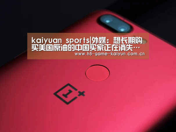 kaiyuan sports|外媒:想长期购买美国原油的中国买家正在消失……森下千里佛山缓交(图1) 开元棋牌app