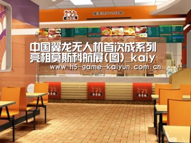 中国翼龙无人机首次成系列亮相莫斯科航展(图)_kaiyuan sports(图1) kaiyuan sports
