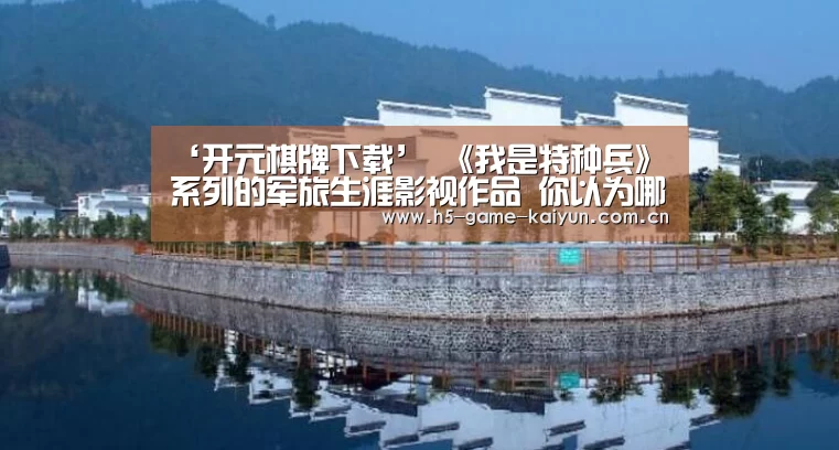 ‘开元棋牌下载’
《我是特种兵》系列的军旅生涯影视作品 你以为哪一部拍的最好?(图1) 开元棋牌电脑版