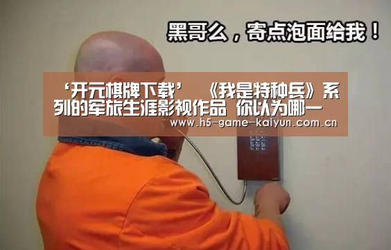 ‘开元棋牌下载’
《我是特种兵》系列的军旅生涯影视作品 你以为哪一部拍的最好?(图2) kaiyuan sports