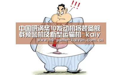中国研涡桨10发动机将装备舰载预警机及新型运输机-kaiyuan sports(图3) 开元棋牌下载