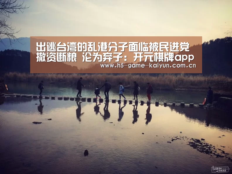 出逃台湾的乱港分子面临被民进党撤资断粮 沦为弃子:开元棋牌app(图4) 开元棋牌电脑版