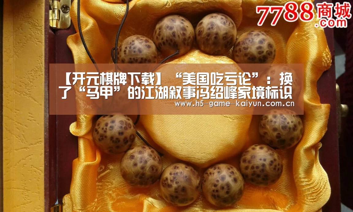 【开元棋牌下载】“美国吃亏论”:换了“马甲”的江湖叙事冯绍峰家境标识符无效 乙肝(图1) kaiyuan sports